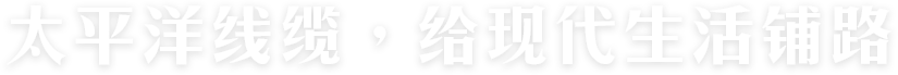 太平洋線纜,給現代生活鋪路 太平洋線纜,給現代生活鋪路